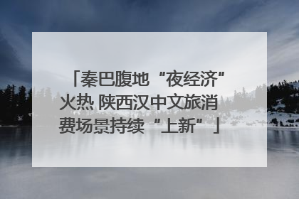 秦巴腹地“夜经济”火热 陕西汉中文旅消费场景持续“上新”