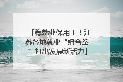 稳就业保用工！江苏各地就业“组合拳”打出发展新活力