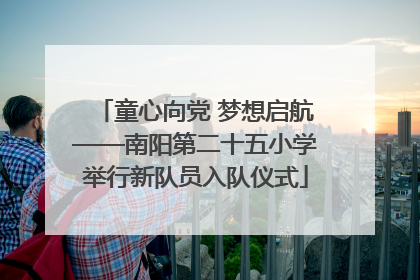 童心向党 梦想启航——南阳第二十五小学举行新队员入队仪式