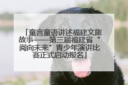 童言童语讲述福建文旅故事——第三届福建省“阅向未来”青少年演讲比赛正式启动报名