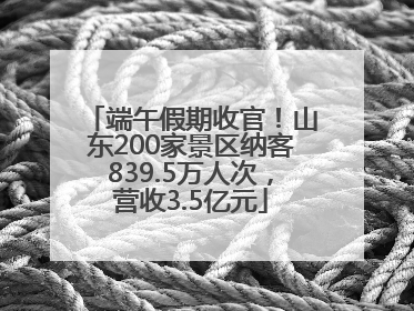 端午假期收官！山东200家景区纳客839.5万人次，营收3.5亿元