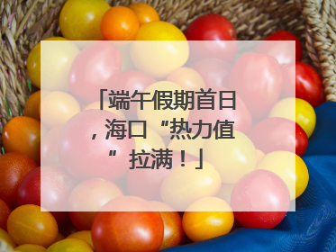 端午假期首日，海口“热力值”拉满！