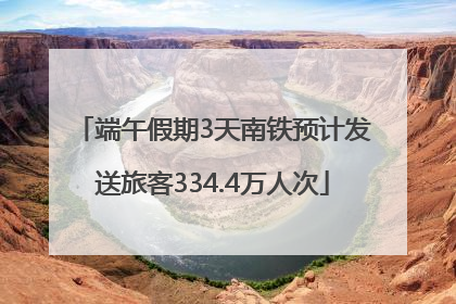 端午假期3天南铁预计发送旅客334.4万人次
