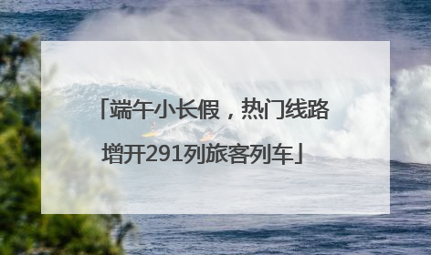 端午小长假，热门线路增开291列旅客列车