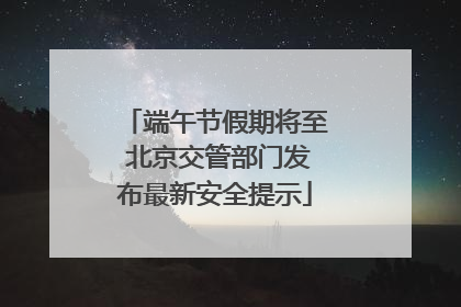 端午节假期将至 北京交管部门发布最新安全提示
