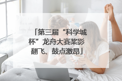第三届“科学城杯”龙舟大赛桨影翻飞、鼓点激昂