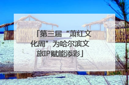 第三届“萧红文化周”为哈尔滨文旅IP赋能添彩
