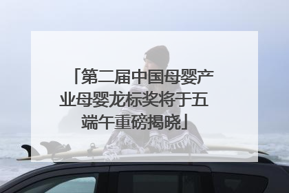 第二届中国母婴产业母婴龙标奖将于五端午重磅揭晓
