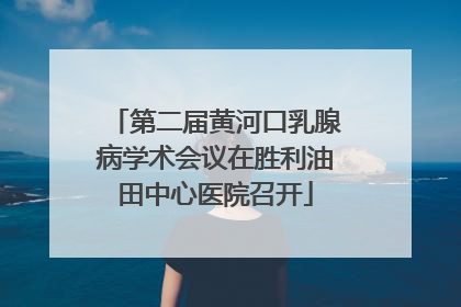 第二届黄河口乳腺病学术会议在胜利油田中心医院召开