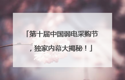 第十届中国弱电采购节，独家内幕大揭秘！