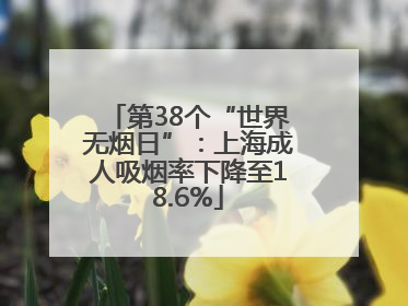 第38个“世界无烟日”：上海成人吸烟率下降至18.6%