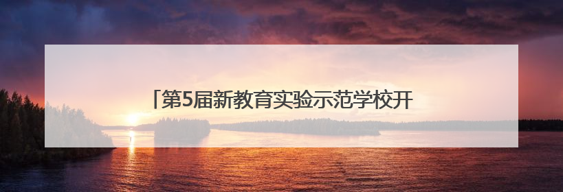 第5届新教育实验示范学校开放活动在宜宾叙府实小举行