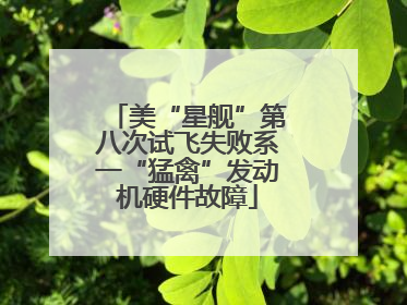 美“星舰”第八次试飞失败系一“猛禽”发动机硬件故障