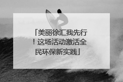 美丽徐汇我先行！这场活动激活全民环保新实践