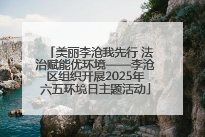 美丽李沧我先行 法治赋能优环境——李沧区组织开展2025年六五环境日主题活动