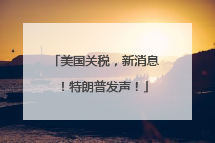 美国关税，新消息！特朗普发声！