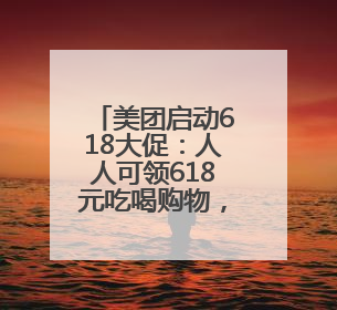 美团启动618大促：人人可领618元吃喝购物，低价茅台iPhone30分钟送达