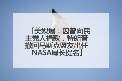 美媒爆：因曾向民主党人捐款，特朗普撤回马斯克盟友出任NASA局长提名