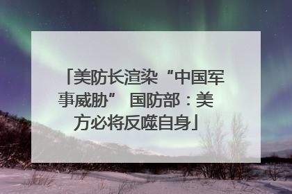 美防长渲染“中国军事威胁” 国防部：美方必将反噬自身