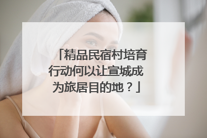 精品民宿村培育行动何以让宣城成为旅居目的地？