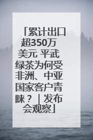 累计出口超350万美元 平武绿茶为何受非洲、中亚国家客户青睐？｜发布会观察