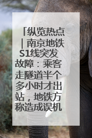 纵览热点｜南京地铁S1线突发故障：乘客走隧道半个多小时才出站，地铁方称造成误机会解决处理