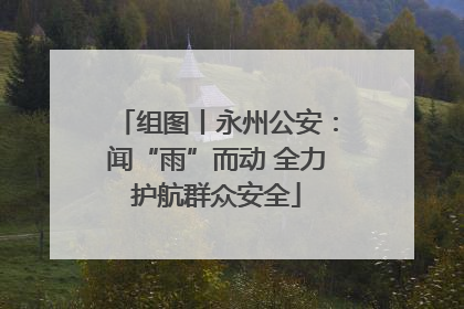 组图丨永州公安：闻“雨”而动 全力护航群众安全