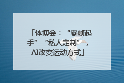体博会：“零帧起手”“私人定制”，AI改变运动方式