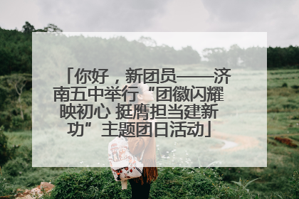 你好，新团员——济南五中举行“团徽闪耀映初心 挺膺担当建新功”主题团日活动