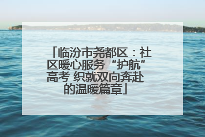 临汾市尧都区：社区暖心服务“护航”高考 织就双向奔赴的温暖篇章