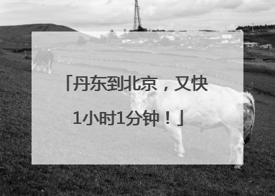 丹东到北京，又快1小时1分钟！