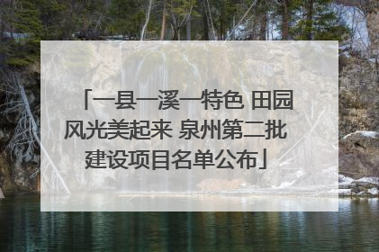 一县一溪一特色 田园风光美起来 泉州第二批建设项目名单公布