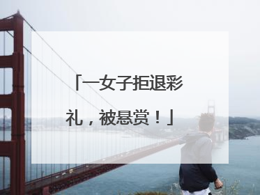 一女子拒退彩礼，被悬赏！
