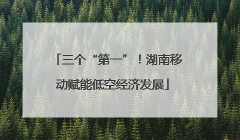 三个“第一”！湖南移动赋能低空经济发展