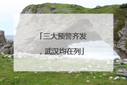 三大预警齐发，武汉均在列