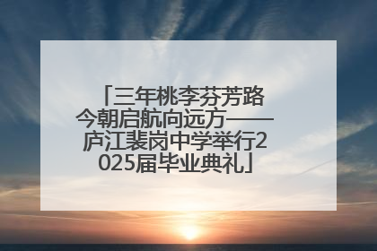 三年桃李芬芳路 今朝启航向远方——庐江裴岗中学举行2025届毕业典礼