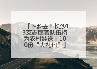 下乡去！长沙13支志愿者队伍将为农村娃送上100份“大礼包”
