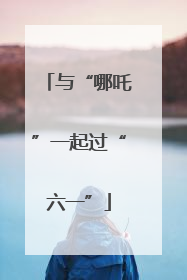 与“哪吒”一起过“六一”