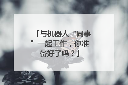 与机器人“同事”一起工作，你准备好了吗？