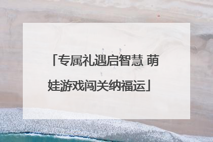 专属礼遇启智慧 萌娃游戏闯关纳福运