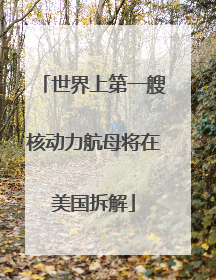世界上第一艘核动力航母将在美国拆解