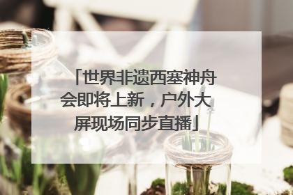 世界非遗西塞神舟会即将上新，户外大屏现场同步直播