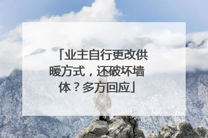业主自行更改供暖方式，还破坏墙体？多方回应