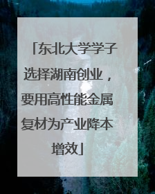 东北大学学子选择湖南创业，要用高性能金属复材为产业降本增效