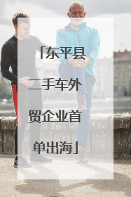 东平县二手车外贸企业首单出海