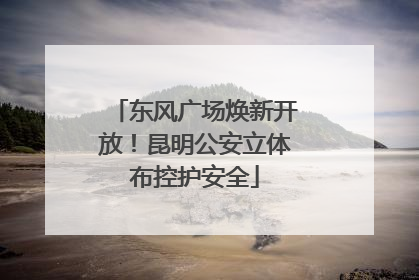 东风广场焕新开放！昆明公安立体布控护安全