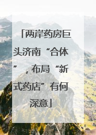 两岸药房巨头济南“合体”，布局“新式药店”有何深意