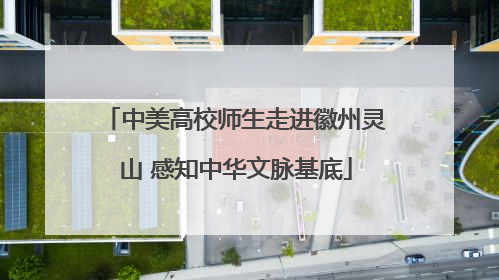 中美高校师生走进徽州灵山 感知中华文脉基底