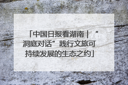 中国日报看湖南｜“洞庭对话”践行文旅可持续发展的生态之约