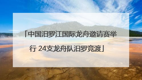 中国汨罗江国际龙舟邀请赛举行 24支龙舟队汨罗竞渡